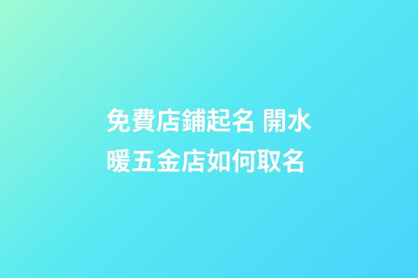 免費店鋪起名 開水暖五金店如何取名-第1張-店鋪起名-玄機派